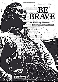 Be Brave: An Unlikely Manual for Erasing Heartbreak (Paperback)