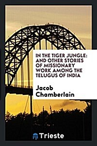 In the Tiger Jungle: And Other Stories of Missionary Work Among the Telugus of India (Paperback)