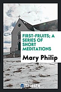 First-Fruits; A Series of Short Meditations (Paperback)