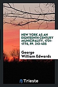 New York as an Eighteenth Century Municipality, 1731-1776, Pp. 213-405 (Paperback)