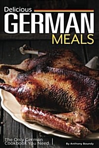 Delicious German Meals: The Only German Cookbook You Need (Paperback)