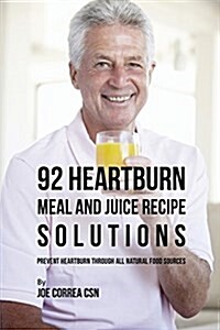 92 Heartburn Meal and Juice Recipe Solutions: Prevent Heartburn Through All Natural Food Sources (Paperback)