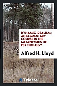 Dynamic Idealism; An Elementary Course in the Metaphysics of Psychology (Paperback)