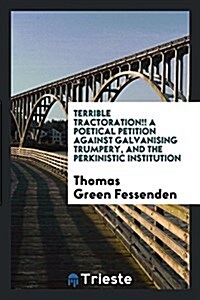 Terrible Tractoration!! a Poetical Petition Against Galvanising Trumpery, and the Perkinistic Institution (Paperback)