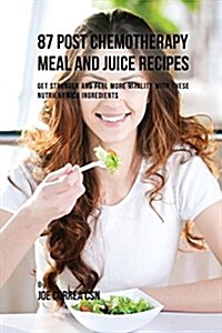 87 Post Chemotherapy Juice and Meal Recipes: Get Stronger and Feel More Vitality with These Nutrient Rich Ingredients (Paperback)
