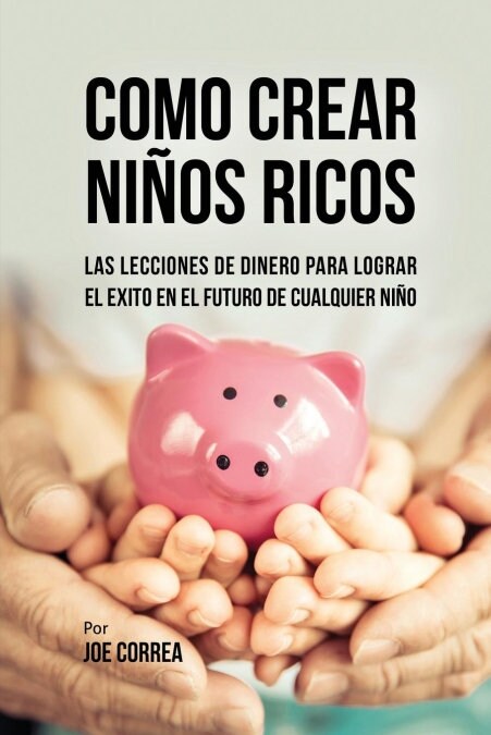 Como Crear Ni?s Ricos: Las Lecciones de Dinero Para Lograr El ?ito En El Futuro de Cualquier Ni? (Paperback)