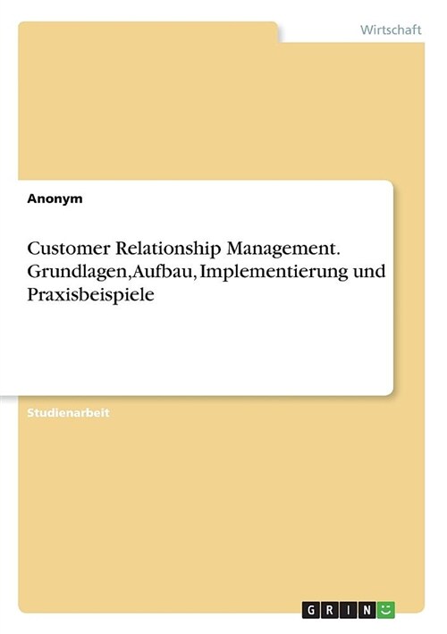 Customer Relationship Management. Grundlagen, Aufbau, Implementierung Und Praxisbeispiele (Paperback)