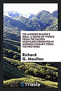 The Modern Readers Bible: A Series of Works from the Sacred Scriptures Presented in Modern Literary Form. the Proverbs (Paperback)
