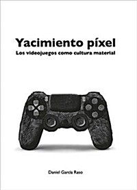 Yacimiento Pixel: Los Videojuegos Como Cultura Material (Paperback)