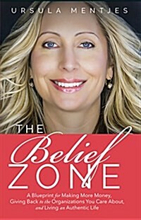 The Belief Zone: A Blueprint to Make More Money, Give Back to the Organizations You Care About, and Live an Authentic Life (Paperback)