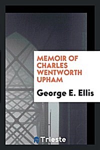 Memoir of Charles Wentworth Upham (Paperback)