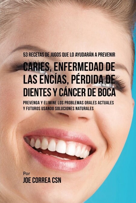 53 Recetas de Jugos Que Lo Ayudar? a Prevenir Caries, Enfermedad de Las Enc?s, P?dida de Dientes y C?cer de Boca: Preventa y Elimine Los Problemas (Paperback)