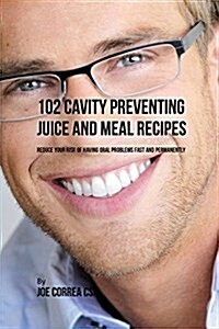 102 Cavity Preventing Juice and Meal Recipes: Reduce Your Risk of Having Oral Problems Fast and Permanently (Paperback)