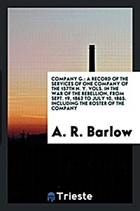 Company G.: A Record of the Services of One Company of the 157th N. Y. Vols. in the War of the Rebellion, from Sept. 19, 1862 to J (Paperback)