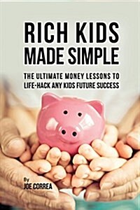 Rich Kids Made Simple: The Ultimate Money Lessons to Life-Hack Any Kids Future Success (Paperback)