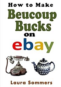 How to Make Beaucoup Bucks on Ebay (Paperback)