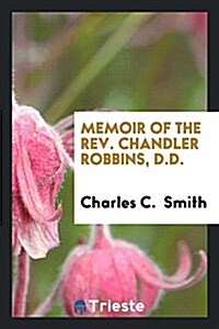 Memoir of the REV. Chandler Robbins, D.D. (Paperback)