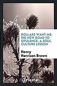 Dollars Want Me: The New Road to Opulence: A Soul Culture Lesson (Paperback)