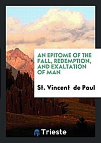 An Epitome of the Fall, Redemption, and Exaltation of Man (Paperback)