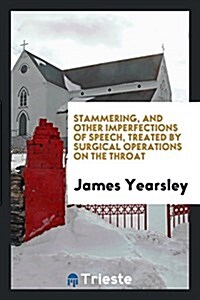 Stammering, and Other Imperfections of Speech, Treated by Surgical Operations on the Throat (Paperback)