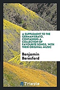 A Supplement to the German Erato, Containing a Collection of Favourite Songs, with Their Original Music (Paperback)