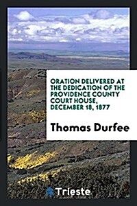Oration Delivered at the Dedication of the Providence County Court House, December 18, 1877 (Paperback)