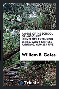 Papers of the School of Antiquity University Extension Series, Early Chinese Painting, Number Five (Paperback)