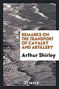 Remarks on the Transport of Cavalry and Artillery (Paperback)