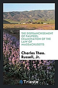 The Disfranchisement of Paupers: Examination of the Law of Massachusetts (Paperback)