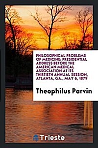 Philosophical Problems of Medicine: Presidential Address Before the American Medical Association at Its Thirtieth Annual Session, Atlanta, Ga., May 6, (Paperback)