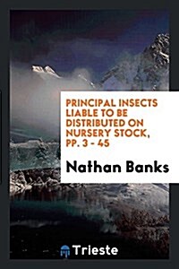 Principal Insects Liable to Be Distributed on Nursery Stock, Pp. 3 - 45 (Paperback)