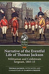 Narrative of the Eventful Life of Thomas Jackson : Militiaman and Coldstream Sergeant, 1803-15 (Paperback)