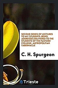 Second Series of Lectures to My Students: Being Addresses Delivered to the Students of the Pastors College, Metropolitan Tabernacle (Paperback)