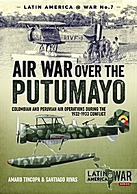 Air War Over the Putumayo : Colombian and Peruvian Air Operations During the 1932-1933 Conflict (Paperback)