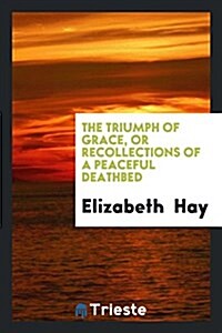 The Triumph of Grace, or Recollections of a Peaceful Deathbed (Paperback)