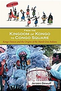 From the Kingdom of Kongo to Congo Square: Kongo Dances and the Origins of the Mardi Gras Indians (Paperback)