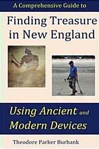 Finding Treasure in New England Using Ancient and Modern Devices: Discover Fortunes Metal Detectors Cannot Find (Paperback)