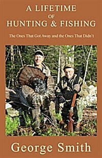 A Lifetime of Hunting and Fishing: The Ones That Got Away and the Ones That Didnt (Paperback)