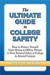 The Ultimate Guide to College Safety: How to Protect Yourself from Online & Offline Threats to Your Personal Safety at College & Around Campus (Paperback)