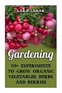Gardening: 50+ Experiments to Grow Organic Vegetables, Herbs, and Berries (Paperback)