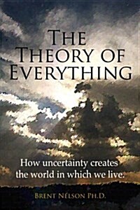 The Theory of Everything: How Uncertainty Creates the World in Which We Live. (Paperback)