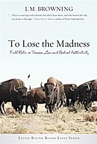 To Lose the Madness: Field Notes on Trauma, Loss and Radical Authenticity (Paperback)