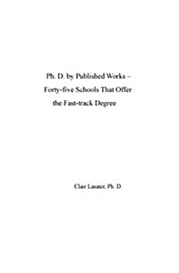 PH. D. by Published Works -- Forty-Five Schools That Offer the Fast-Track Degree (Paperback)