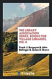 The Library Association Series. Books for Village Libraries. No. 6 (Paperback)