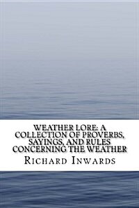 Weather Lore: A Collection of Proverbs, Sayings, and Rules Concerning the Weather (Paperback)