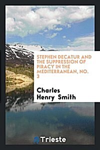 Stephen Decatur and the Suppression of Piracy in the Mediterranean: An Address at a Meeting of ... (Paperback)