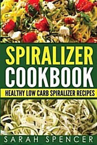 Spiralizer Cookbook: Healthy Low Carb Spiralizer Recipes (Paperback)