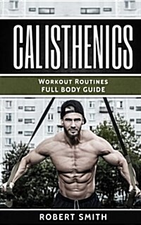 Calisthenics: Workout Routines - Full Body Transformation Guide (Paperback)