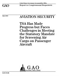 Aviation Security: Tsa Has Made Progress But Faces Challenges in Meeting the Statutory Mandate for Screening Air Cargo on Passenger Aircr (Paperback)