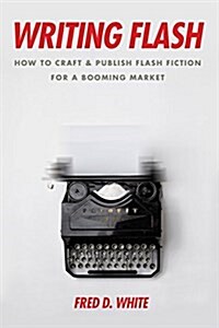 Writing Flash: How to Craft and Publish Flash Fiction for a Booming Market (Paperback)